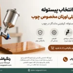 راهنمای انتخاب پیستوله برای رنگ پلی‌اورتان مخصوص چوب